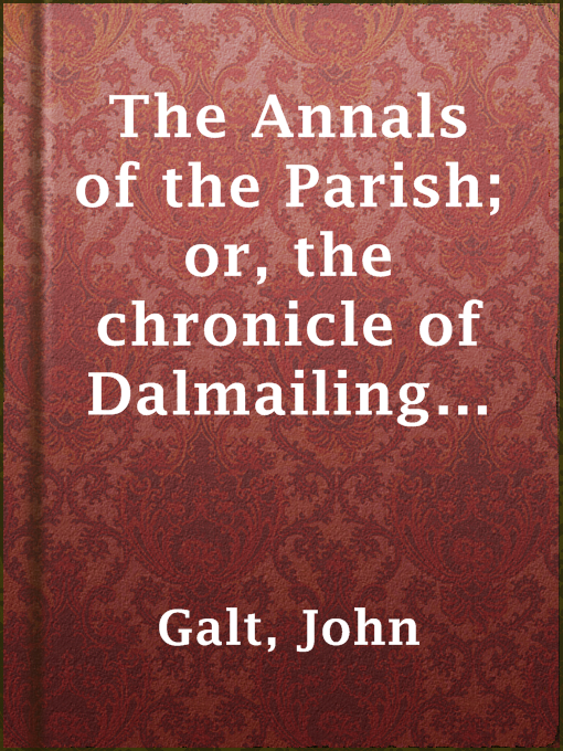Title details for The Annals of the Parish; or, the chronicle of Dalmailing during the ministry of the Rev. Micah Balwhidder by John Galt - Available